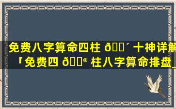 免费八字算命四柱 🐴 十神详解「免费四 💮 柱八字算命排盘_周易文化」